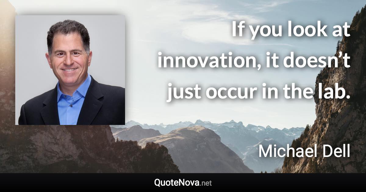 If you look at innovation, it doesn’t just occur in the lab. - Michael Dell quote