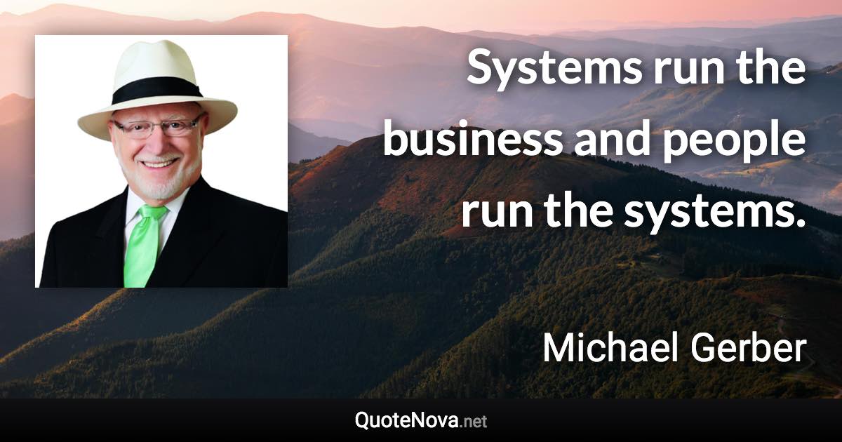 Systems run the business and people run the systems. - Michael Gerber quote