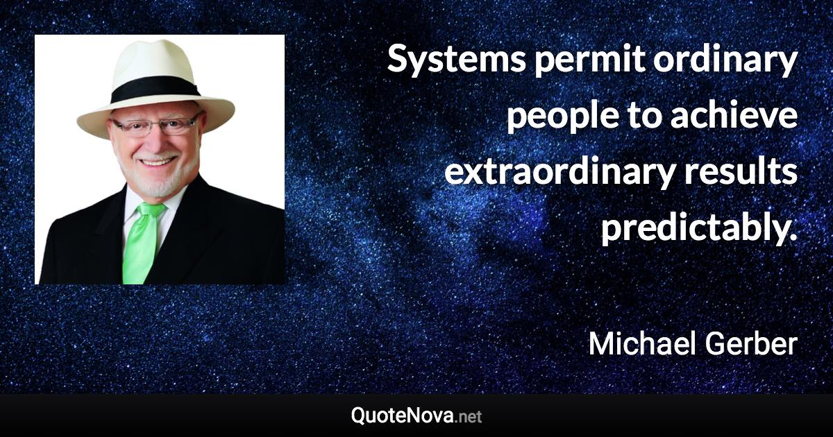 Systems permit ordinary people to achieve extraordinary results predictably. - Michael Gerber quote