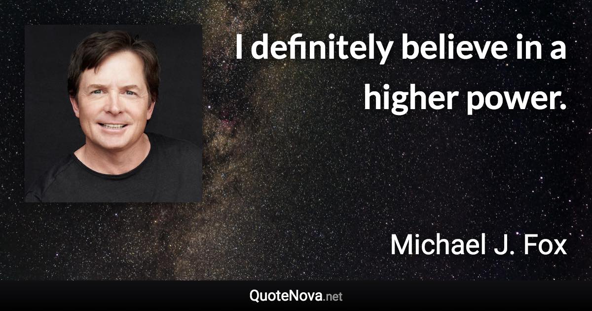 I definitely believe in a higher power. - Michael J. Fox quote