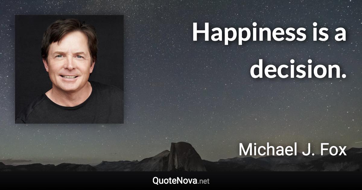 Happiness is a decision. - Michael J. Fox quote