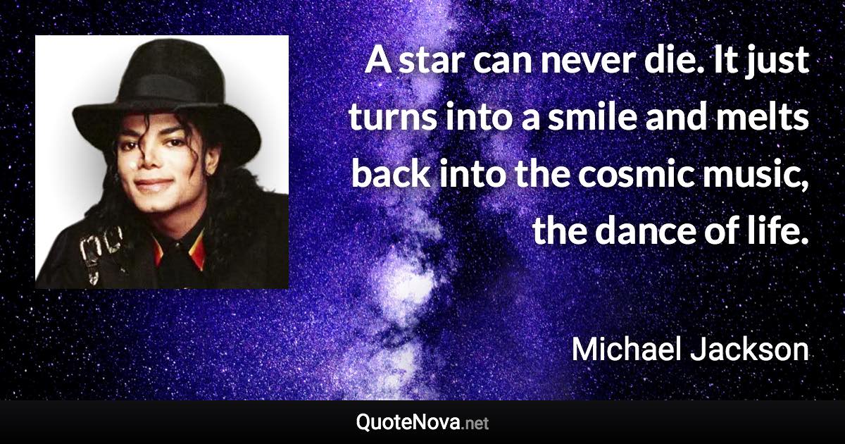 A star can never die. It just turns into a smile and melts back into the cosmic music, the dance of life. - Michael Jackson quote