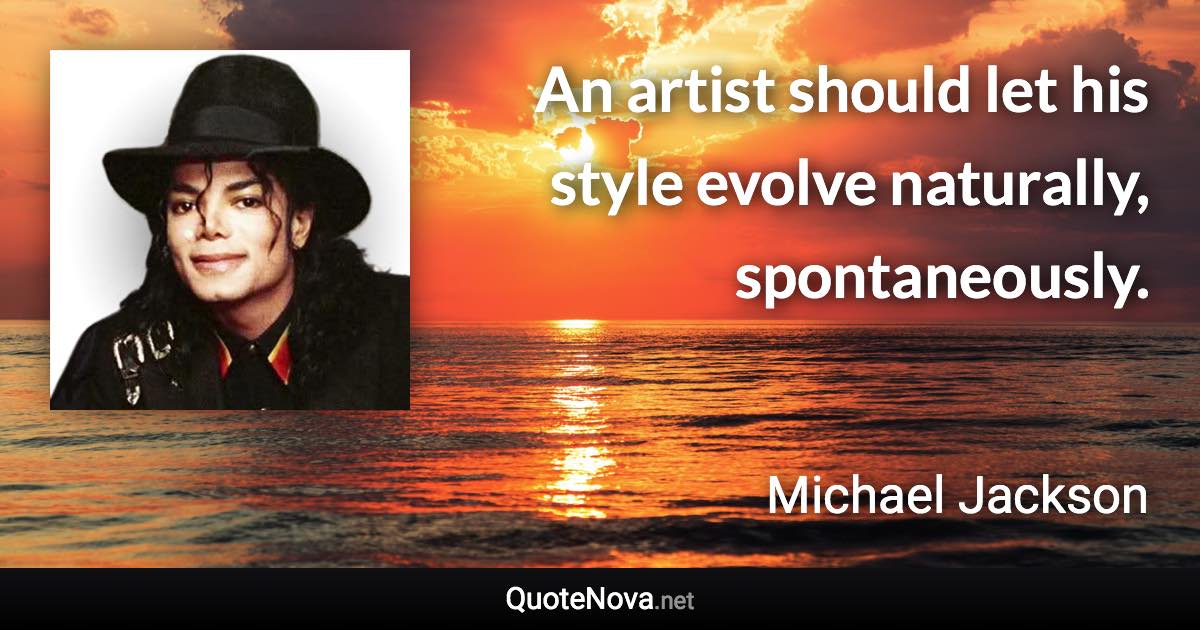 An artist should let his style evolve naturally, spontaneously. - Michael Jackson quote