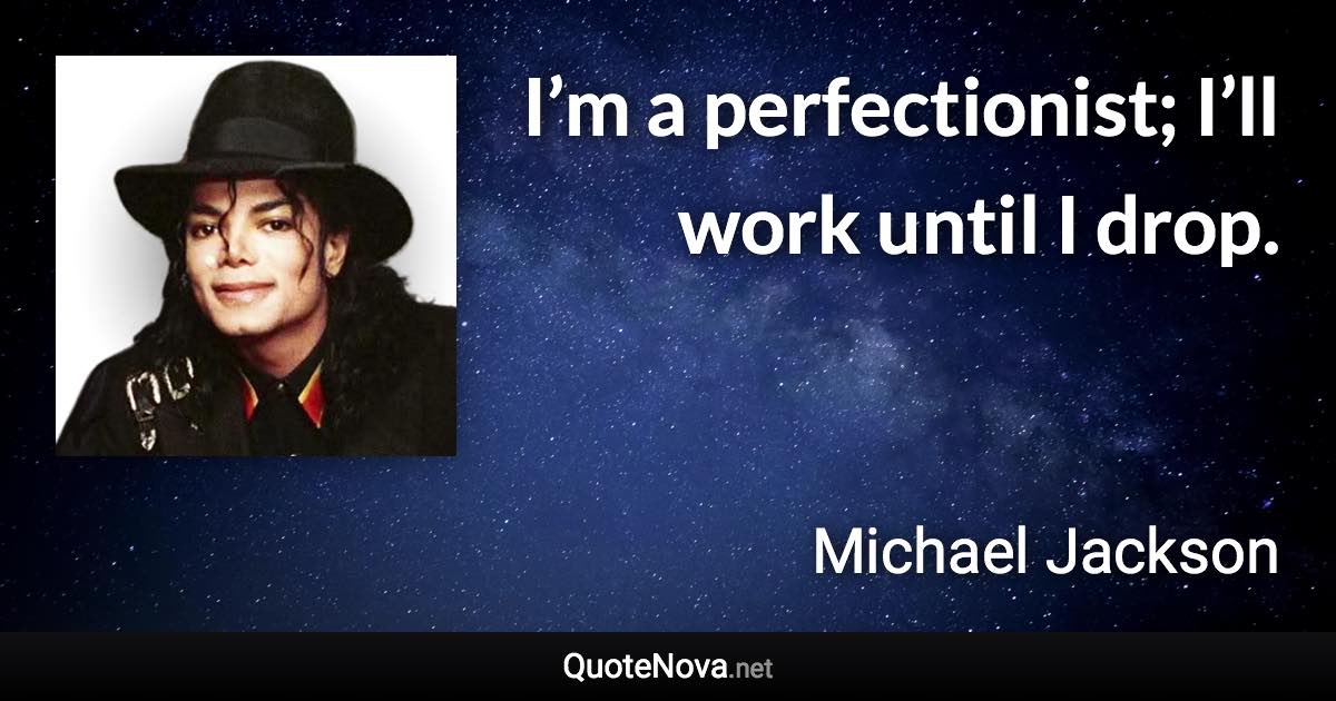 I’m a perfectionist; I’ll work until I drop. - Michael Jackson quote