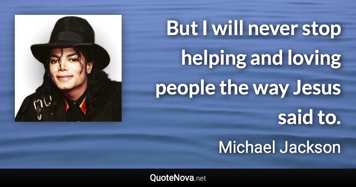 But I will never stop helping and loving people the way Jesus said to. - Michael Jackson quote