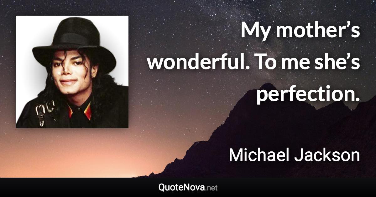 My mother’s wonderful. To me she’s perfection. - Michael Jackson quote