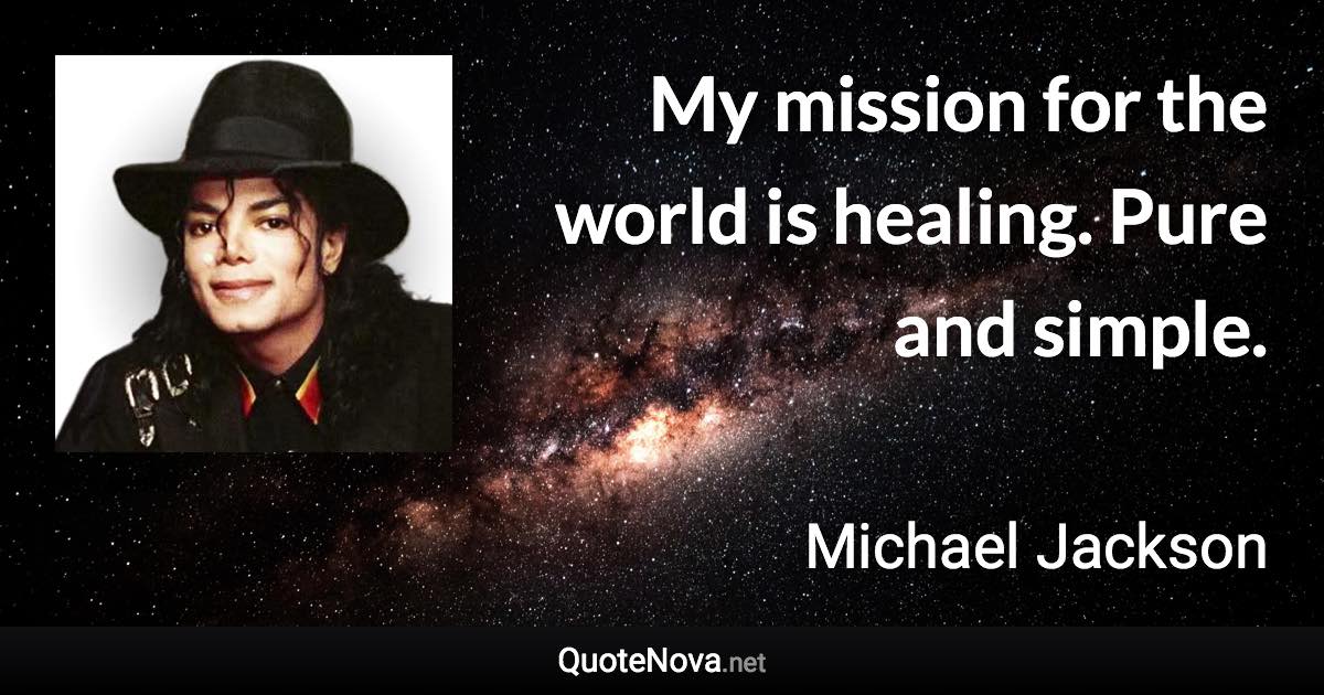 My mission for the world is healing. Pure and simple. - Michael Jackson quote