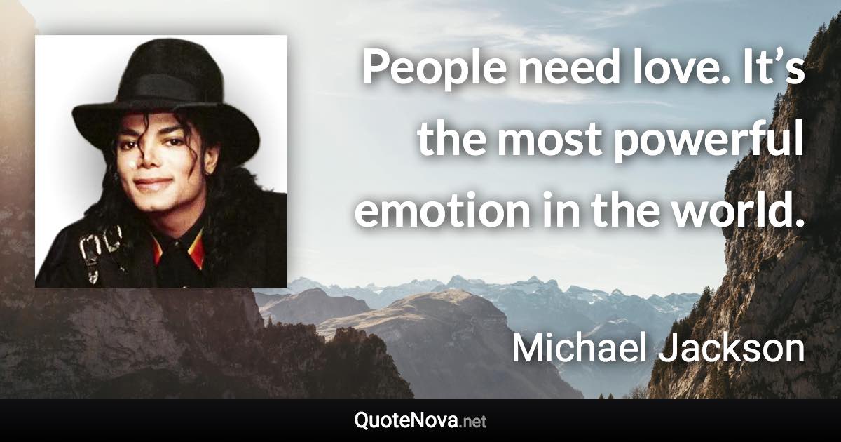 People need love. It’s the most powerful emotion in the world. - Michael Jackson quote