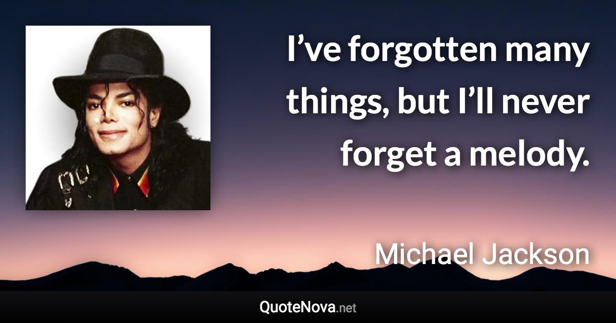 I’ve forgotten many things, but I’ll never forget a melody. - Michael Jackson quote