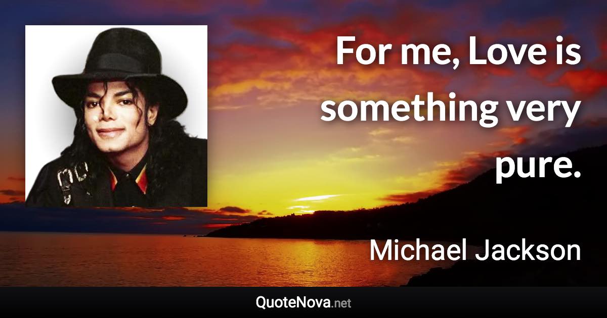 For me, Love is something very pure. - Michael Jackson quote