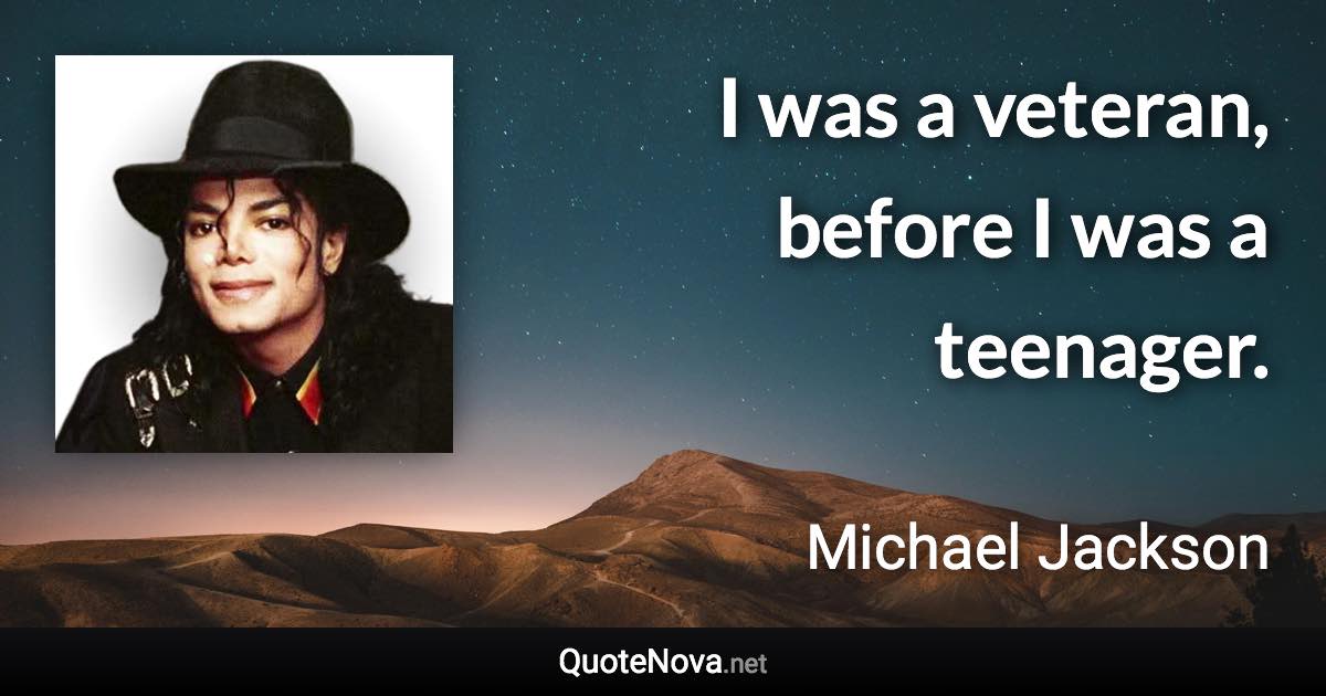 I was a veteran, before I was a teenager. - Michael Jackson quote