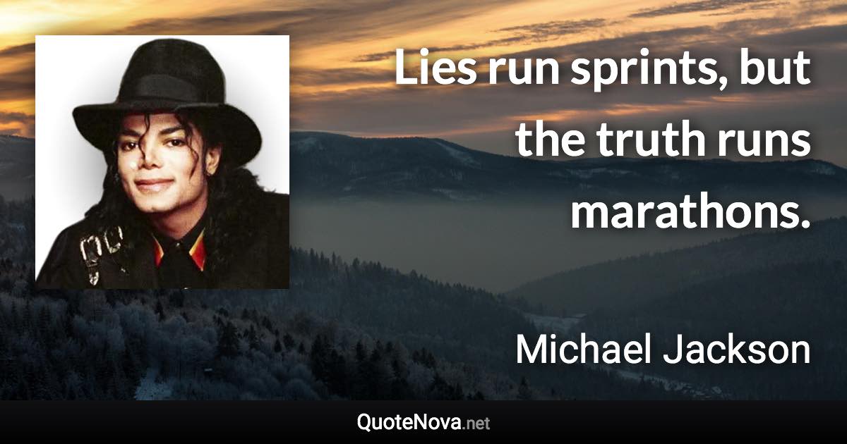 Lies run sprints, but the truth runs marathons. - Michael Jackson quote