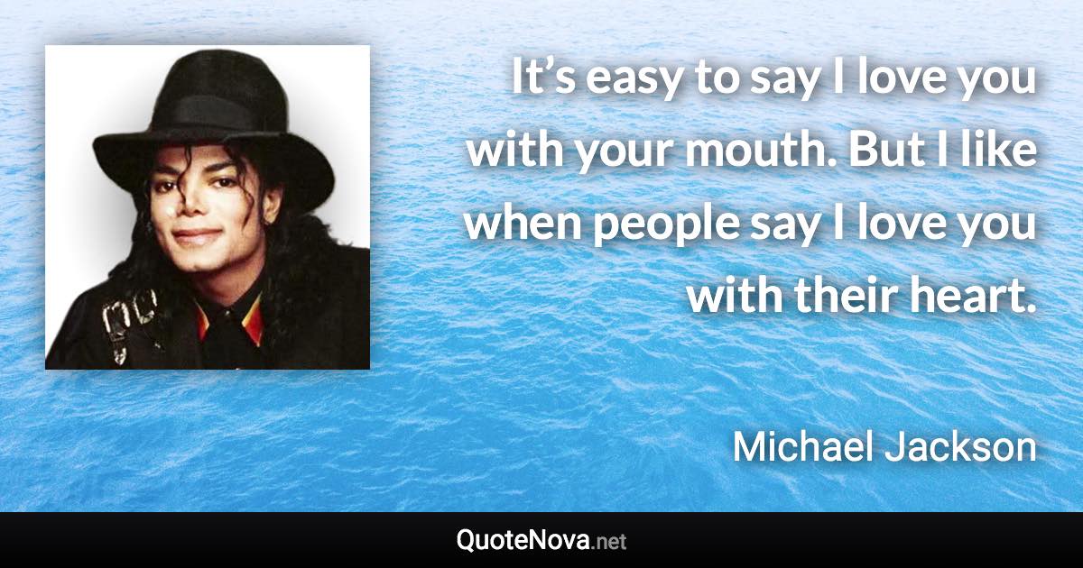 It’s easy to say I love you with your mouth. But I like when people say I love you with their heart. - Michael Jackson quote