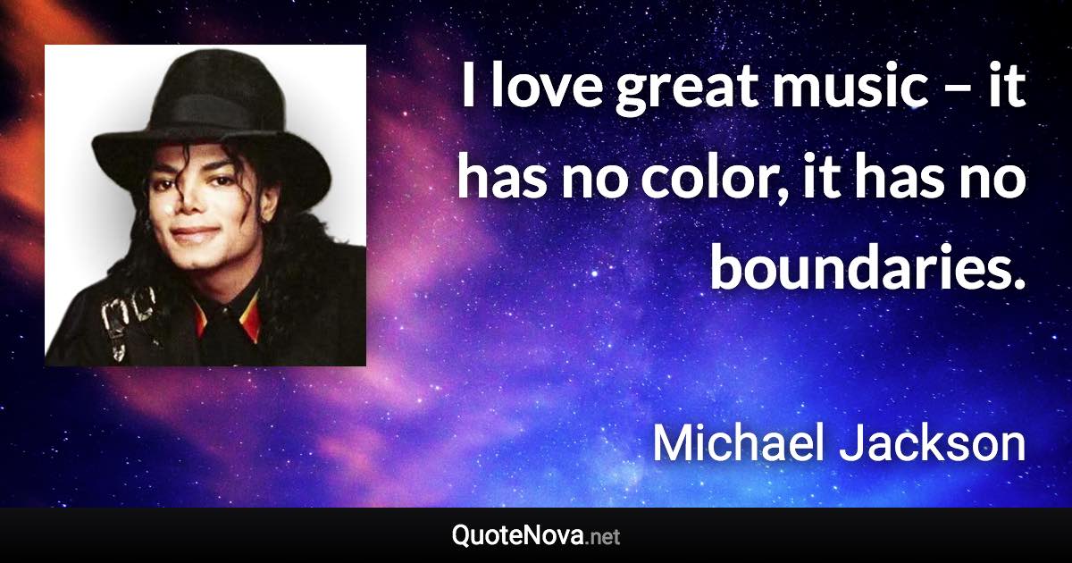 I love great music – it has no color, it has no boundaries. - Michael Jackson quote