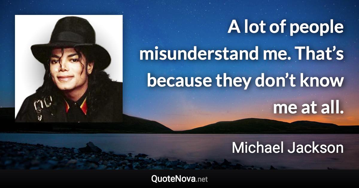 A lot of people misunderstand me. That’s because they don’t know me at all. - Michael Jackson quote