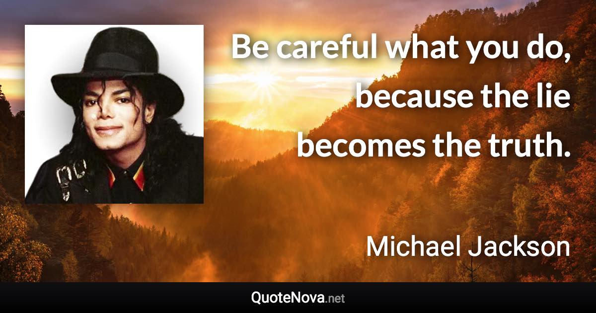 Be careful what you do, because the lie becomes the truth. - Michael Jackson quote