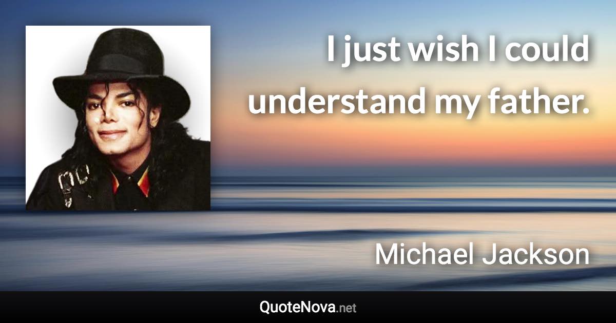 I just wish I could understand my father. - Michael Jackson quote