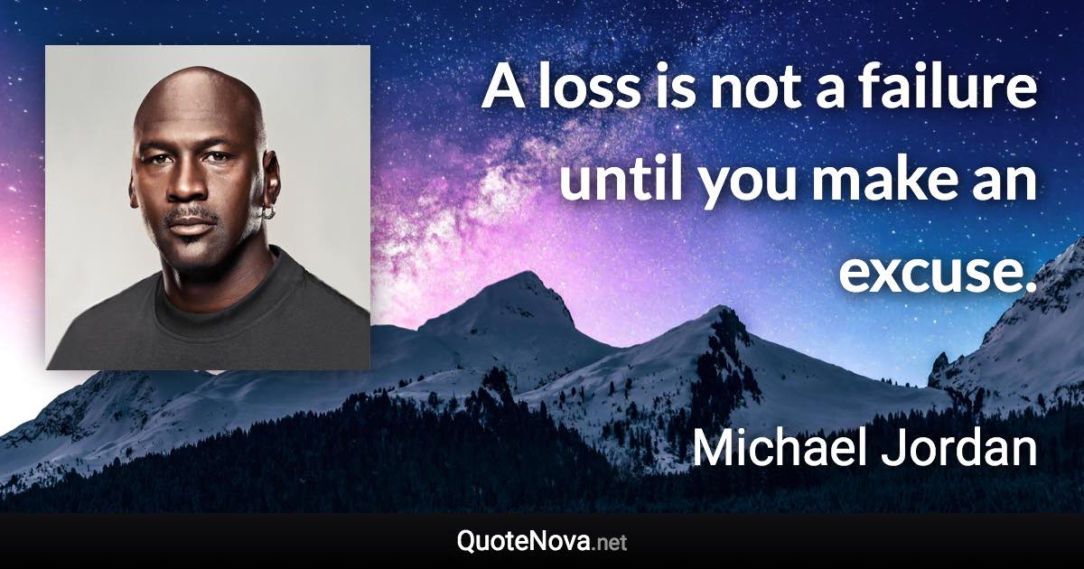 A loss is not a failure until you make an excuse. - Michael Jordan quote