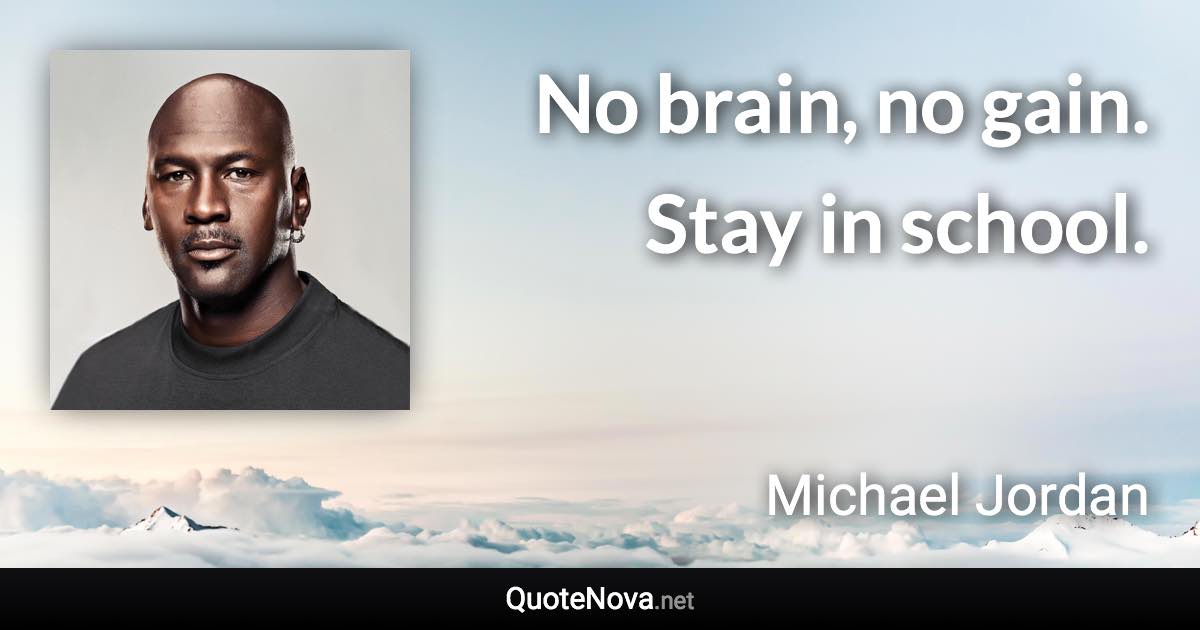 No brain, no gain. Stay in school. - Michael Jordan quote