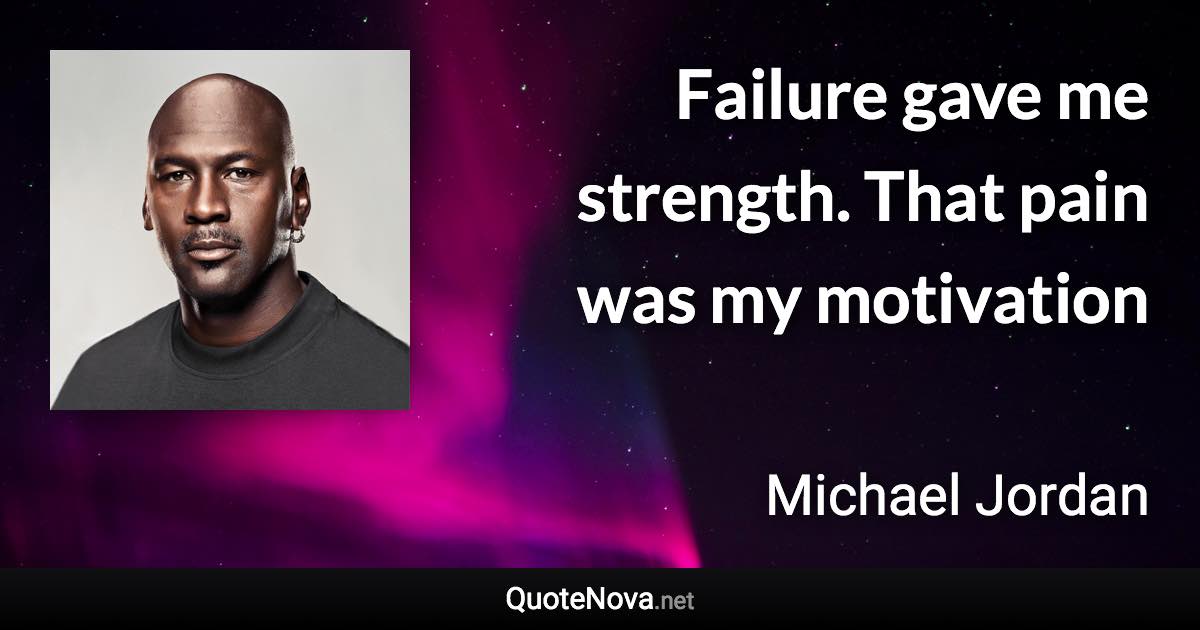 Failure gave me strength. That pain was my motivation - Michael Jordan quote
