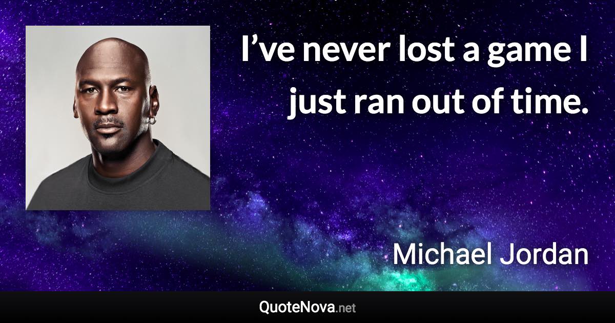 I’ve never lost a game I just ran out of time. - Michael Jordan quote