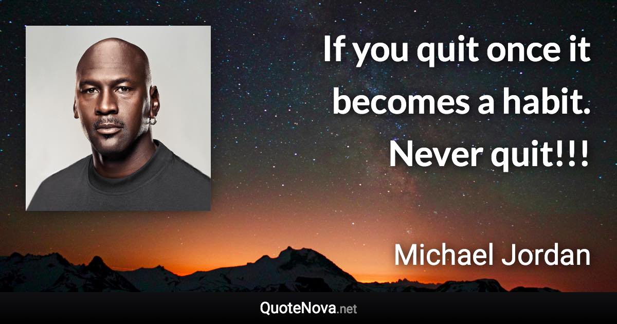 If you quit once it becomes a habit. Never quit!!! - Michael Jordan quote