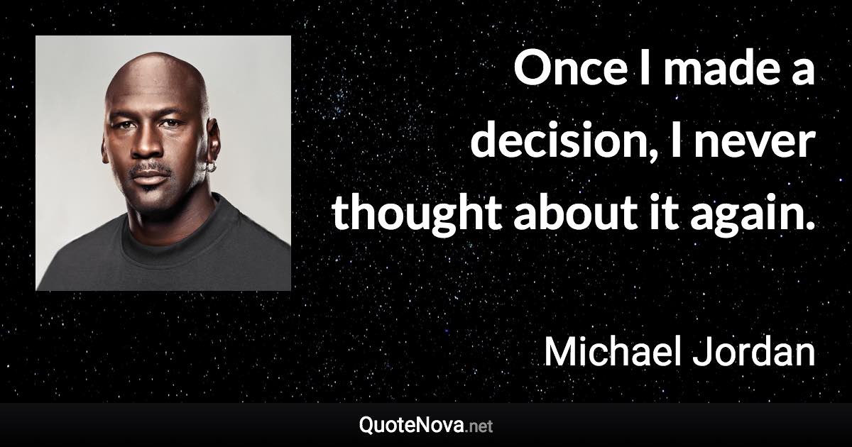 Once I made a decision, I never thought about it again. - Michael Jordan quote