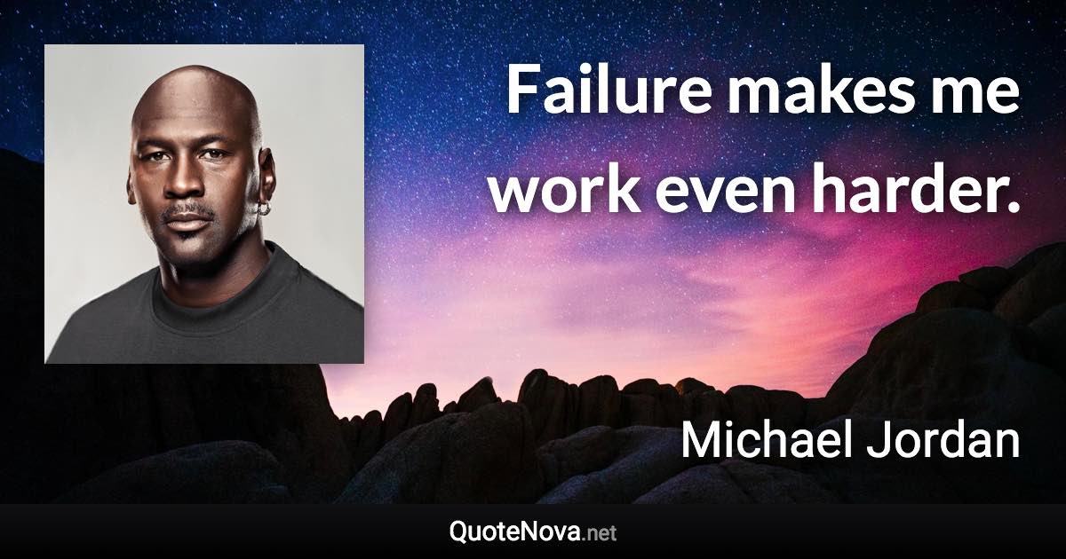 Failure makes me work even harder. - Michael Jordan quote
