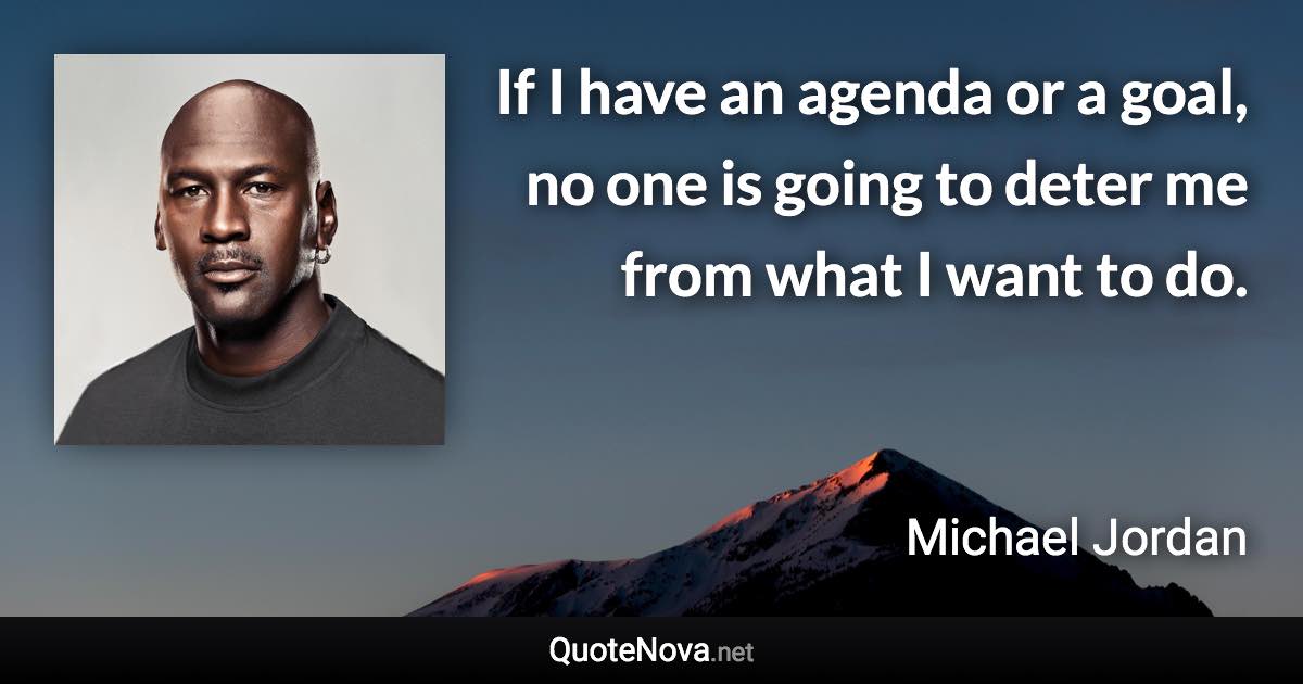 If I have an agenda or a goal, no one is going to deter me from what I want to do. - Michael Jordan quote