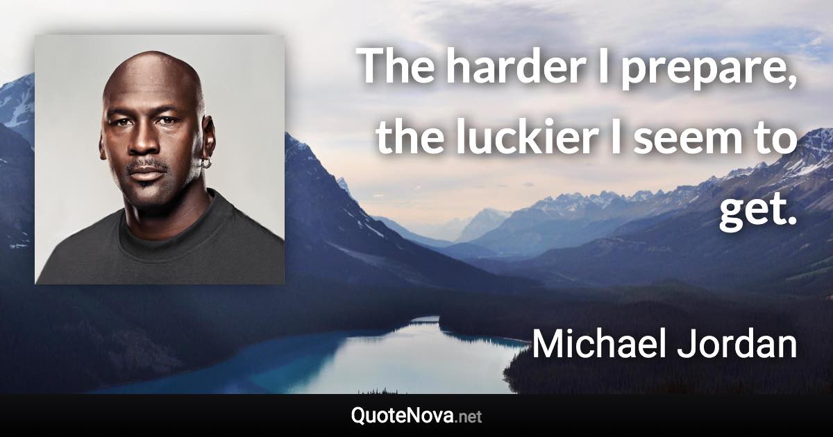 The harder I prepare, the luckier I seem to get. - Michael Jordan quote