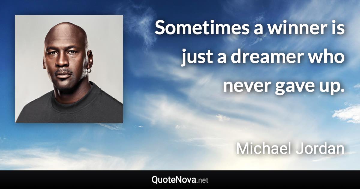 Sometimes a winner is just a dreamer who never gave up. - Michael Jordan quote