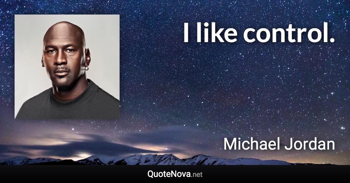 I like control. - Michael Jordan quote