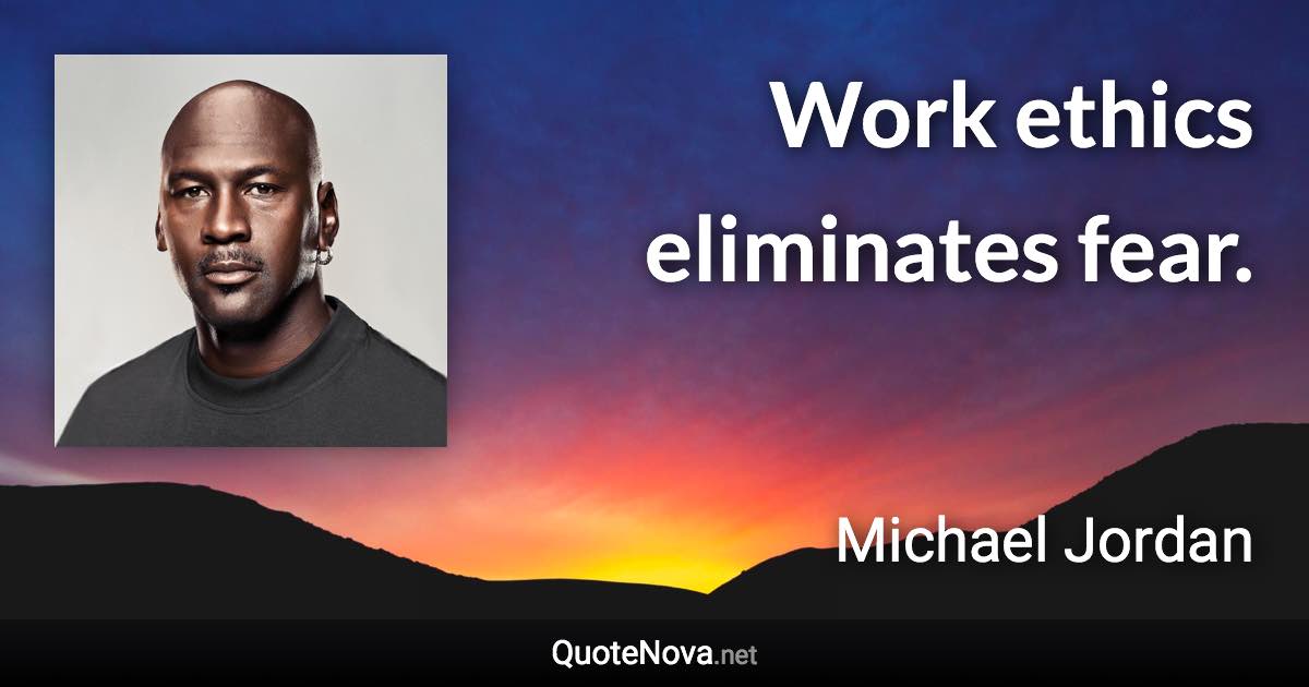 Work ethics eliminates fear. - Michael Jordan quote