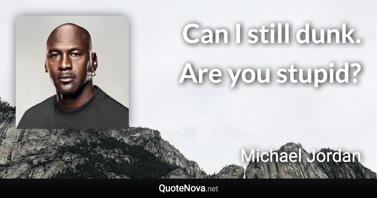 Can I still dunk. Are you stupid? - Michael Jordan quote