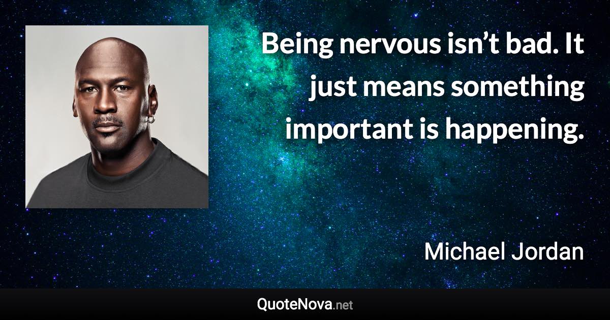 Being nervous isn’t bad. It just means something important is happening. - Michael Jordan quote