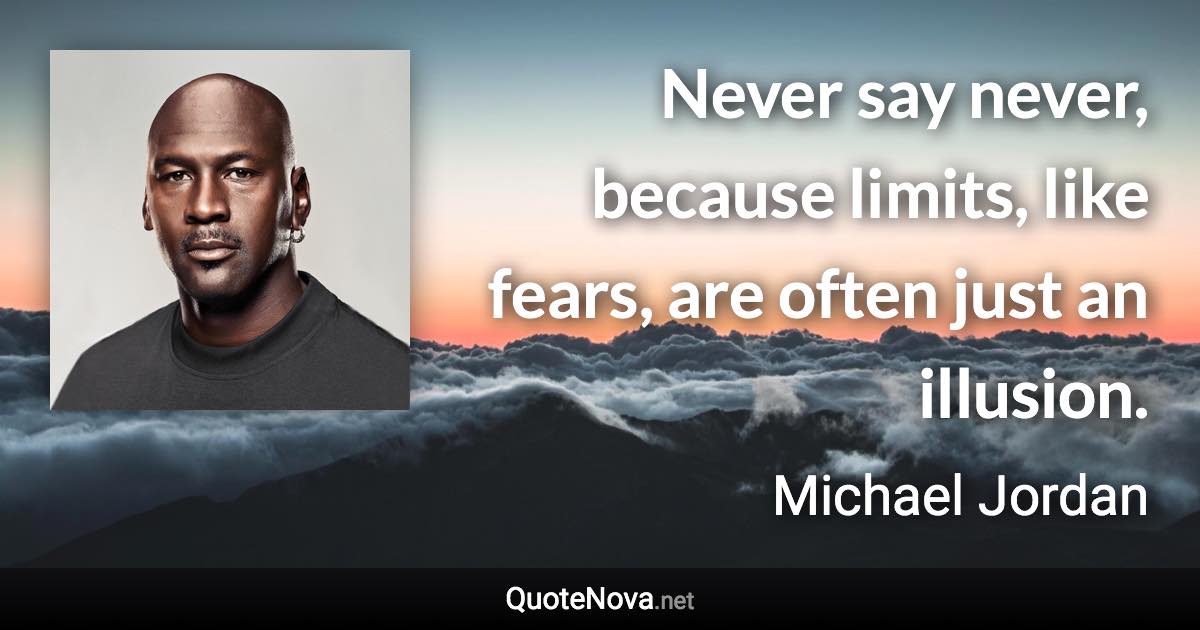 Never say never, because limits, like fears, are often just an illusion. - Michael Jordan quote