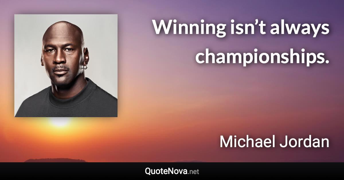 Winning isn’t always championships. - Michael Jordan quote