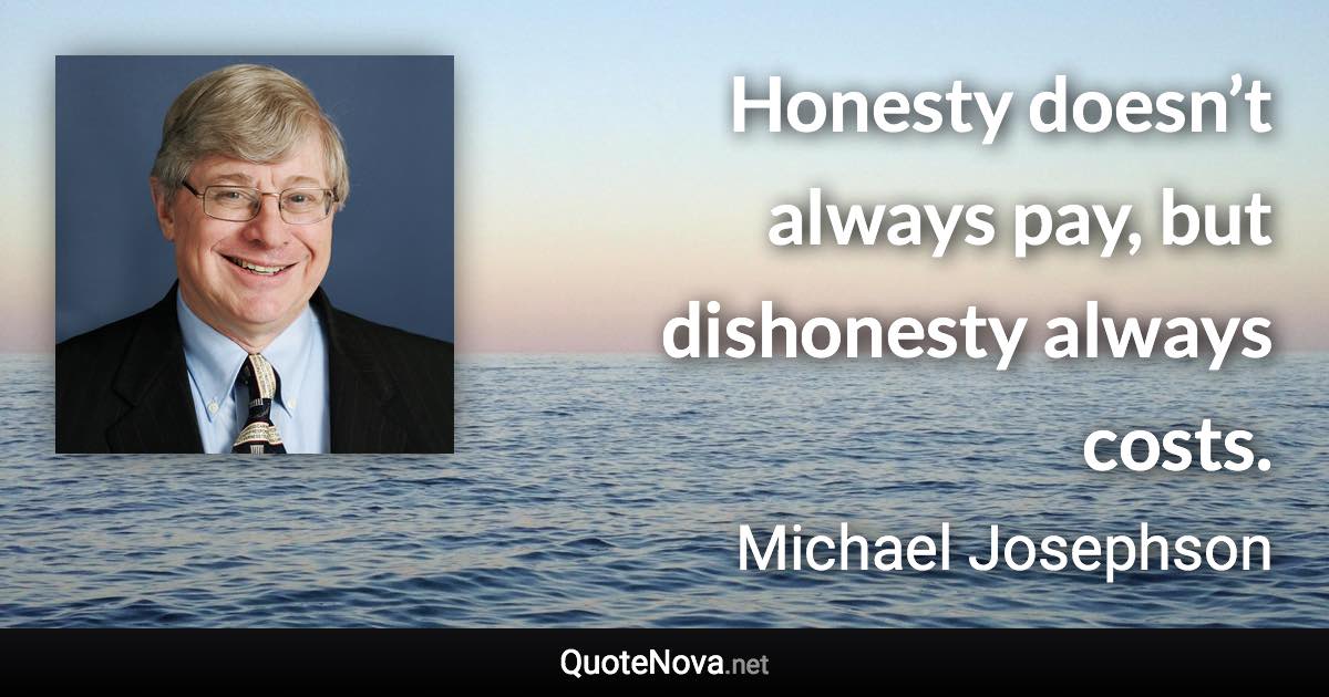 Honesty doesn’t always pay, but dishonesty always costs. - Michael Josephson quote