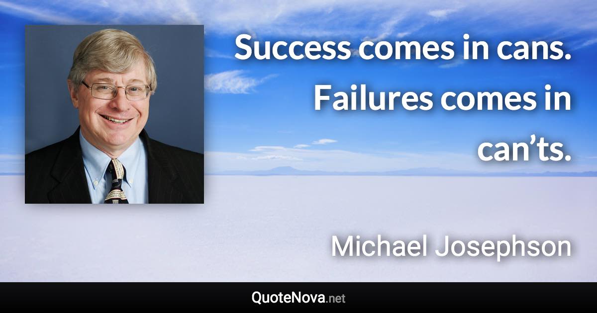 Success comes in cans. Failures comes in can’ts. - Michael Josephson quote