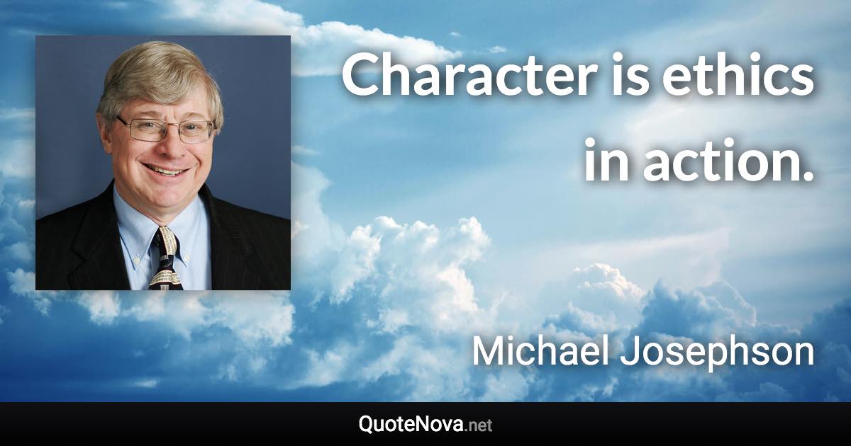 Character is ethics in action. - Michael Josephson quote