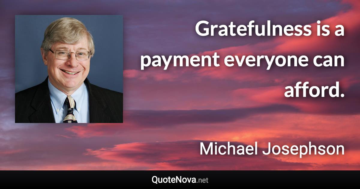 Gratefulness is a payment everyone can afford. - Michael Josephson quote