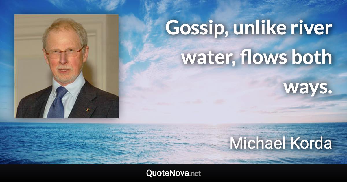 Gossip, unlike river water, flows both ways. - Michael Korda quote