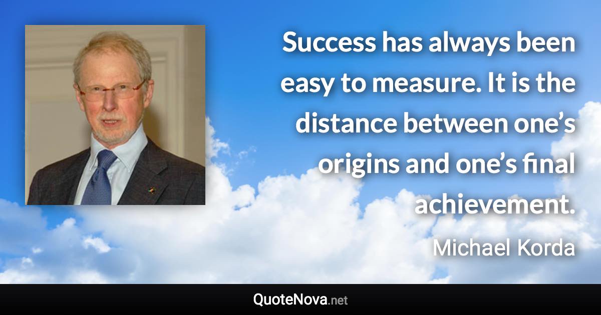 Success has always been easy to measure. It is the distance between one’s origins and one’s final achievement. - Michael Korda quote