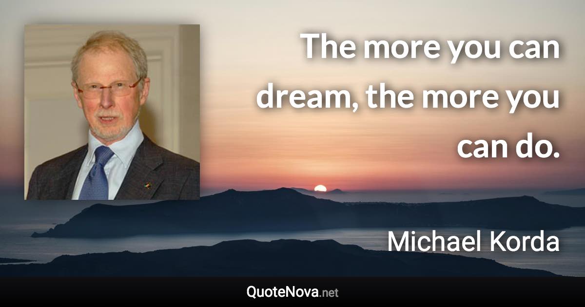 The more you can dream, the more you can do. - Michael Korda quote