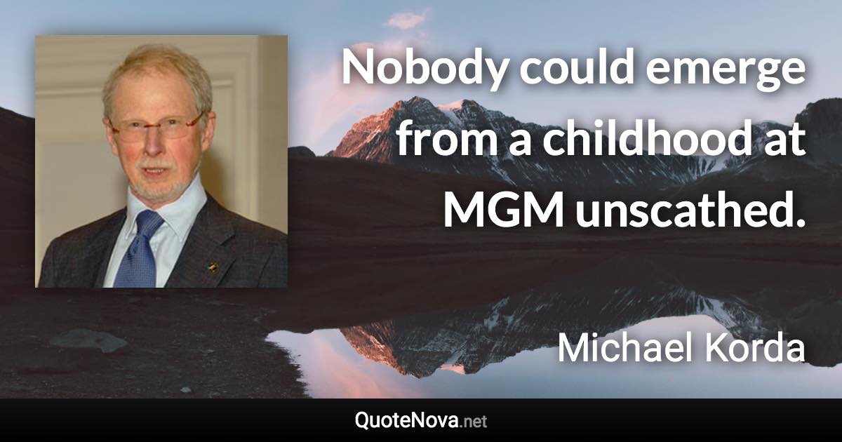 Nobody could emerge from a childhood at MGM unscathed. - Michael Korda quote