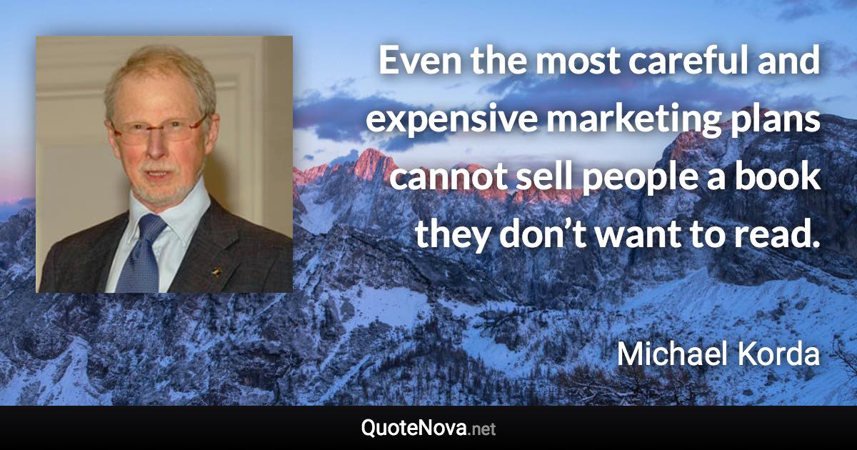 Even the most careful and expensive marketing plans cannot sell people a book they don’t want to read. - Michael Korda quote