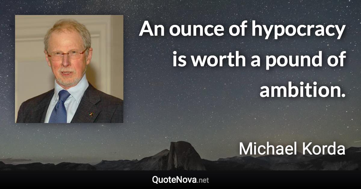 An ounce of hypocracy is worth a pound of ambition. - Michael Korda quote
