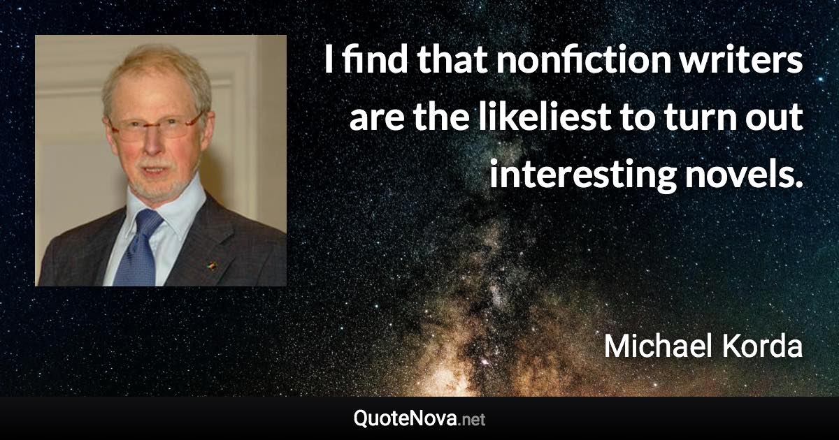 I find that nonfiction writers are the likeliest to turn out interesting novels. - Michael Korda quote