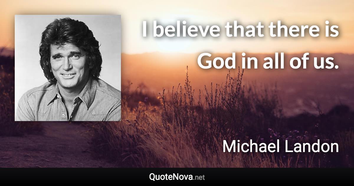 I believe that there is God in all of us. - Michael Landon quote