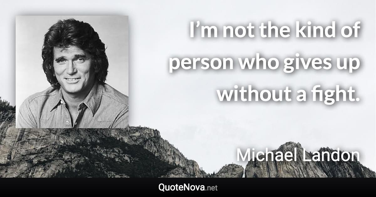 I’m not the kind of person who gives up without a fight. - Michael Landon quote